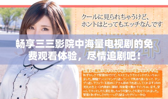 畅享三三影院中海量电视剧的免费观看体验，尽情追剧吧！