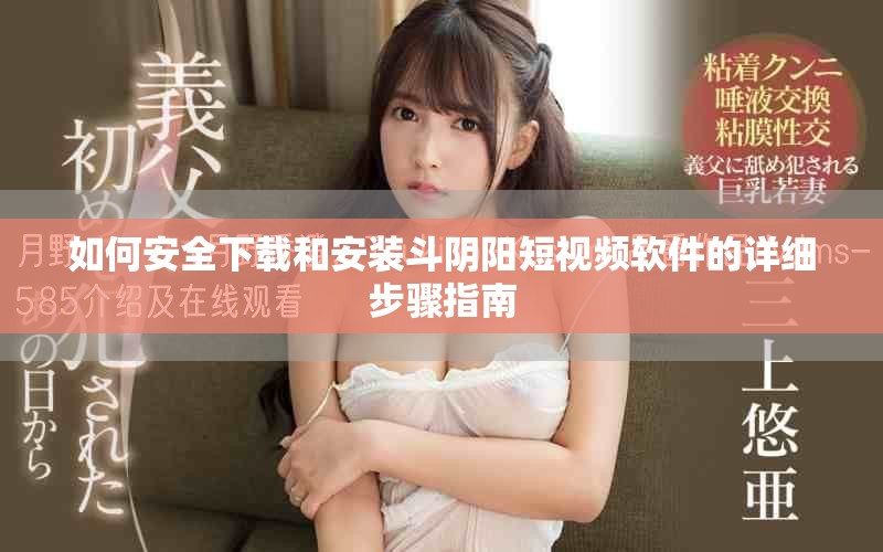 如何安全下载和安装斗阴阳短视频软件的详细步骤指南