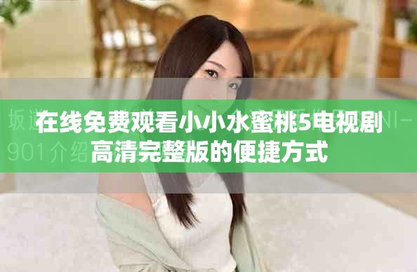 在线免费观看小小水蜜桃5电视剧高清完整版的便捷方式