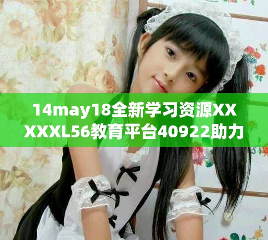 14may18全新学习资源XXXXXL56教育平台40922助力成长
