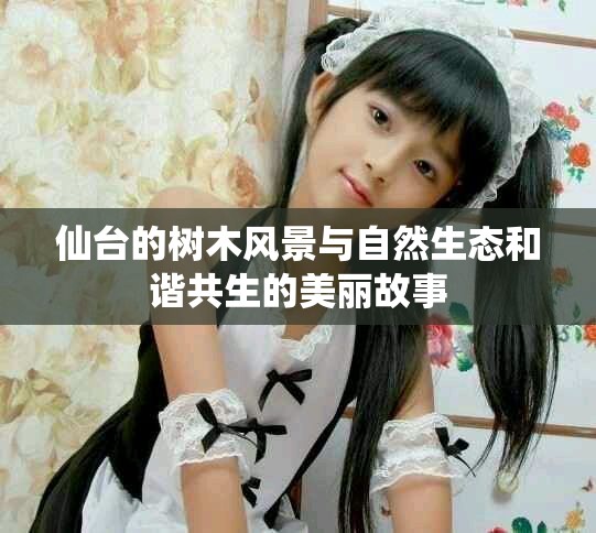 仙台的树木风景与自然生态和谐共生的美丽故事