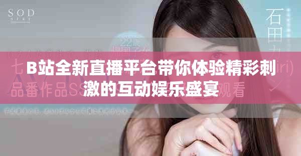 B站全新直播平台带你体验精彩刺激的互动娱乐盛宴