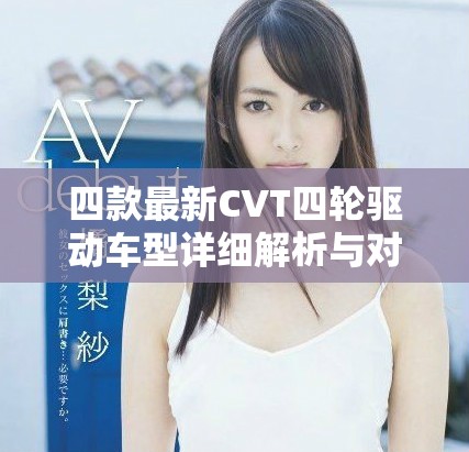 四款最新CVT四轮驱动车型详细解析与对比