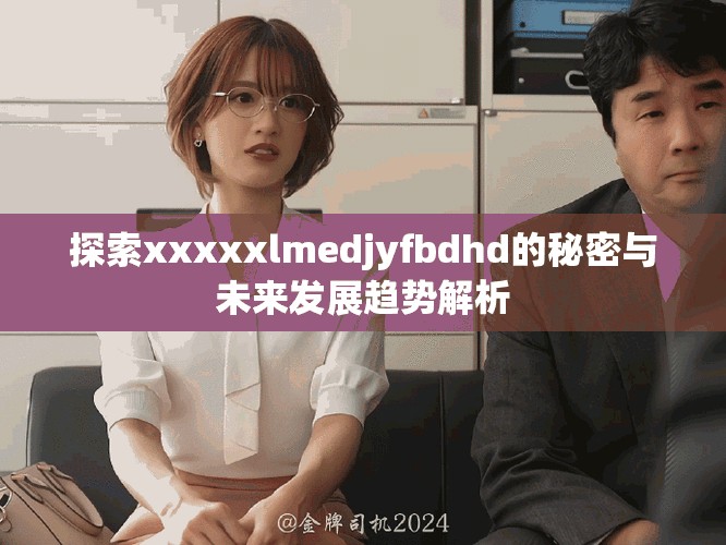 探索xxxxxlmedjyfbdhd的秘密与未来发展趋势解析