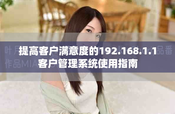 提高客户满意度的192.168.1.1客户管理系统使用指南