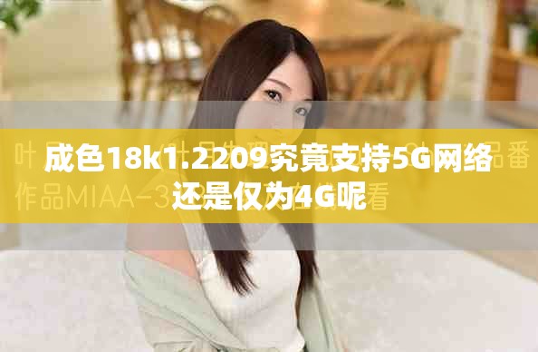 成色18k1.2209究竟支持5G网络还是仅为4G呢