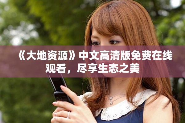 《大地资源》中文高清版免费在线观看，尽享生态之美