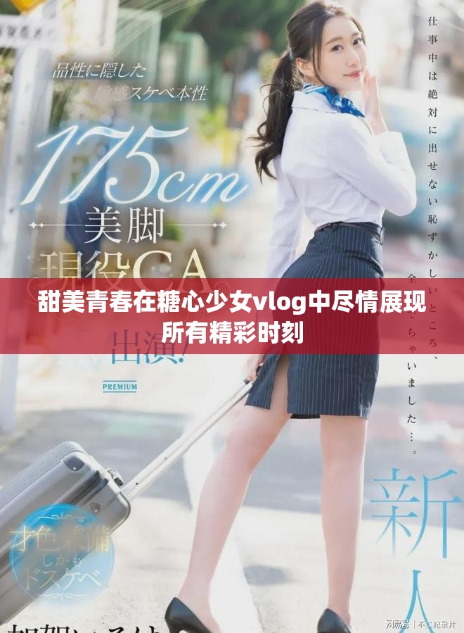 甜美青春在糖心少女vlog中尽情展现所有精彩时刻
