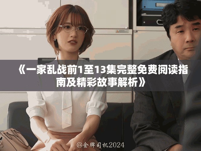 《一家乱战前1至13集完整免费阅读指南及精彩故事解析》