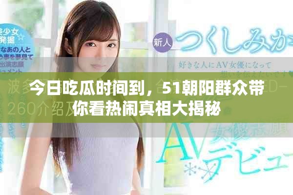 今日吃瓜时间到，51朝阳群众带你看热闹真相大揭秘