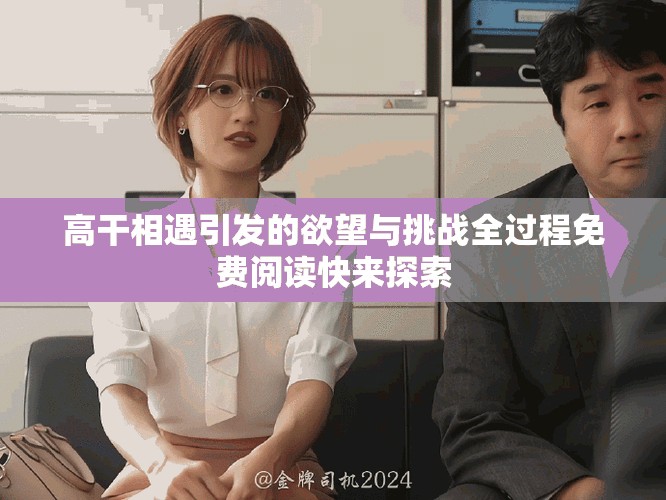 高干相遇引发的欲望与挑战全过程免费阅读快来探索