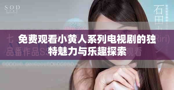 免费观看小黄人系列电视剧的独特魅力与乐趣探索