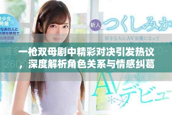 一枪双母剧中精彩对决引发热议，深度解析角色关系与情感纠葛