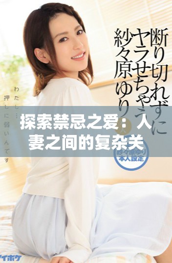 探索禁忌之爱：人妻之间的复杂关系与感情纠葛