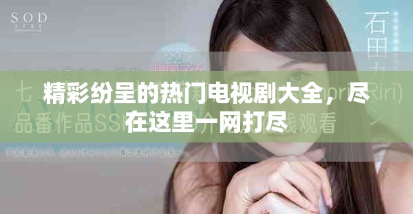 精彩纷呈的热门电视剧大全，尽在这里一网打尽