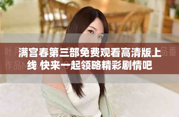 满宫春第三部免费观看高清版上线 快来一起领略精彩剧情吧