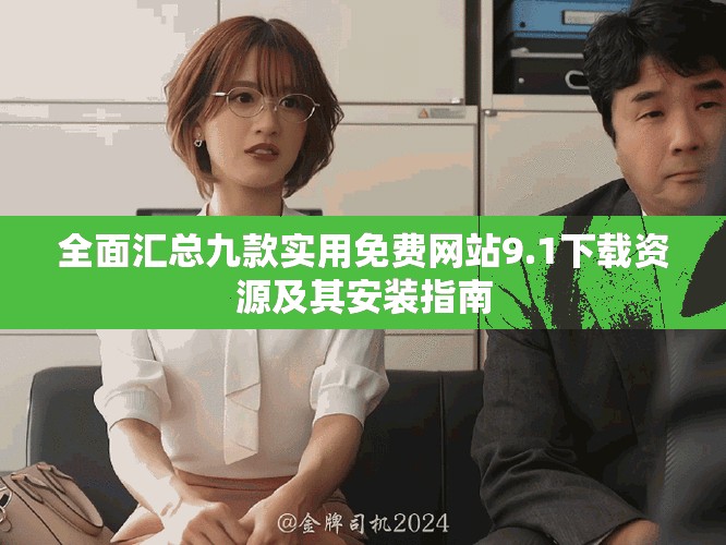 全面汇总九款实用免费网站9.1下载资源及其安装指南