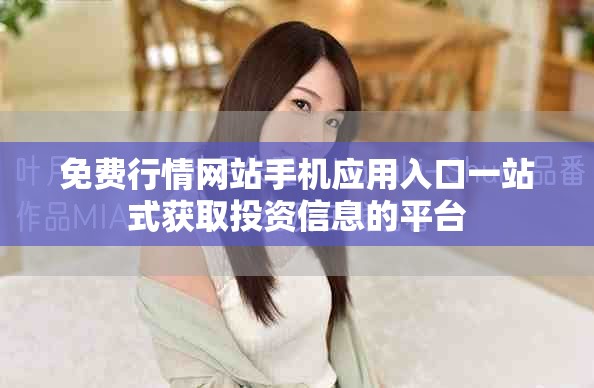 免费行情网站手机应用入口一站式获取投资信息的平台