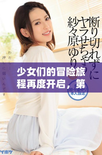 少女们的冒险旅程再度开启，第四季精彩上线