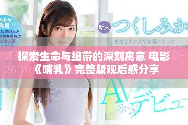 探索生命与纽带的深刻寓意 电影《哺乳》完整版观后感分享