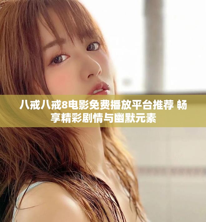 八戒八戒8电影免费播放平台推荐 畅享精彩剧情与幽默元素