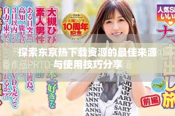 探索东京热下载资源的最佳来源与使用技巧分享