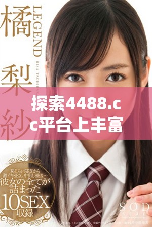 探索4488.cc平台上丰富多样的成人内容与服务体验