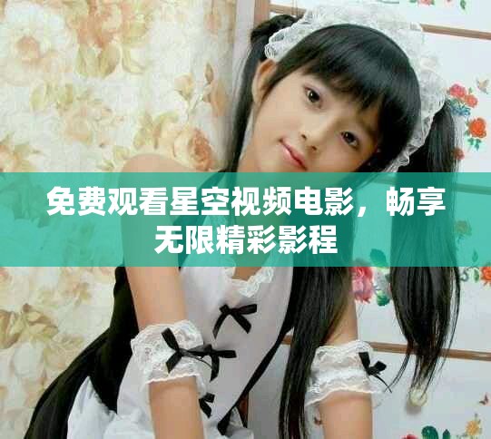 免费观看星空视频电影，畅享无限精彩影程