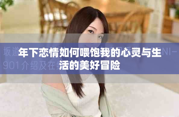 年下恋情如何喂饱我的心灵与生活的美好冒险