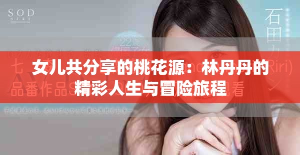 女儿共分享的桃花源：林丹丹的精彩人生与冒险旅程