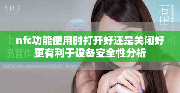 nfc功能使用时打开好还是关闭好更有利于设备安全性分析