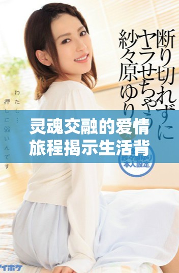 灵魂交融的爱情旅程揭示生活背后的秘密与感动