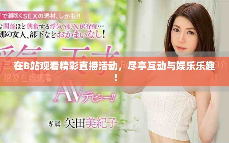 在B站观看精彩直播活动，尽享互动与娱乐乐趣！