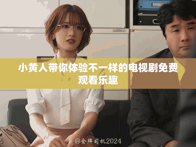 小黄人带你体验不一样的电视剧免费观看乐趣