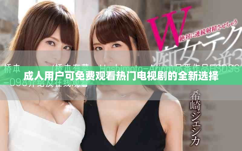 成人用户可免费观看热门电视剧的全新选择
