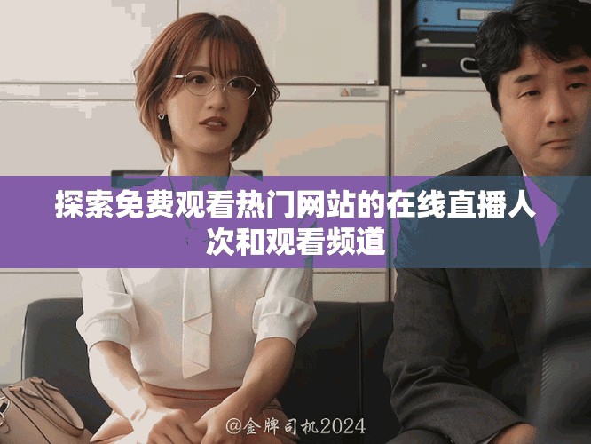 探索免费观看热门网站的在线直播人次和观看频道