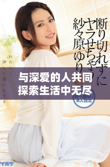 与深爱的人共同探索生活中无尽的欢愉与挑战