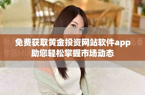 免费获取黄金投资网站软件app助您轻松掌握市场动态