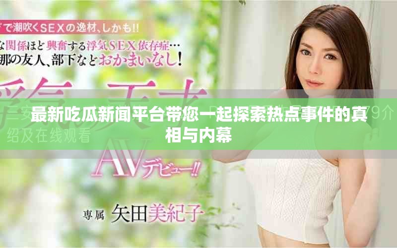 最新吃瓜新闻平台带您一起探索热点事件的真相与内幕