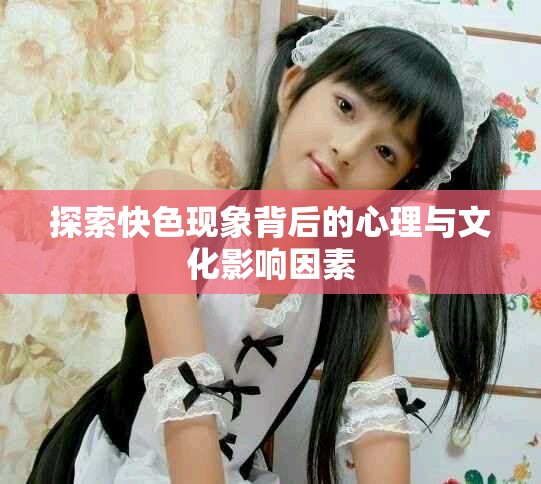 探索快色现象背后的心理与文化影响因素