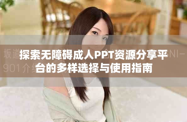 探索无障碍成人PPT资源分享平台的多样选择与使用指南