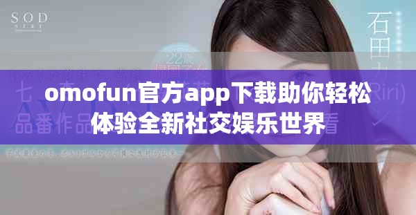 omofun官方app下载助你轻松体验全新社交娱乐世界