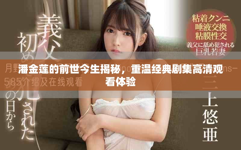 潘金莲的前世今生揭秘，重温经典剧集高清观看体验