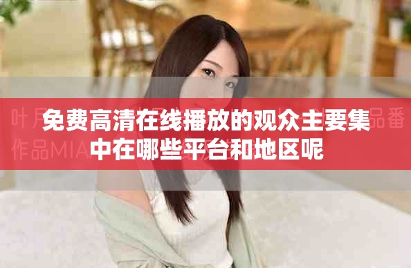 免费高清在线播放的观众主要集中在哪些平台和地区呢