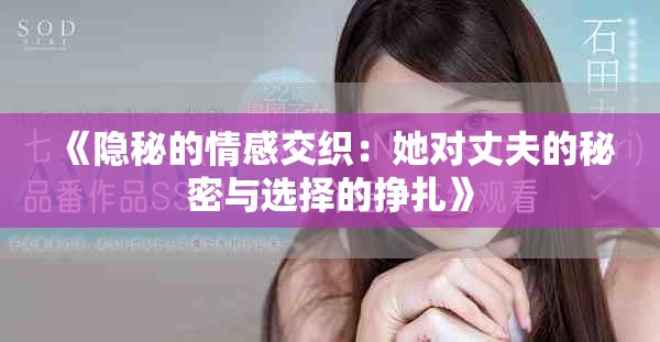 《隐秘的情感交织：她对丈夫的秘密与选择的挣扎》