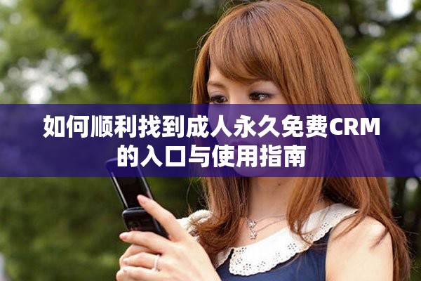 如何顺利找到成人永久免费CRM的入口与使用指南