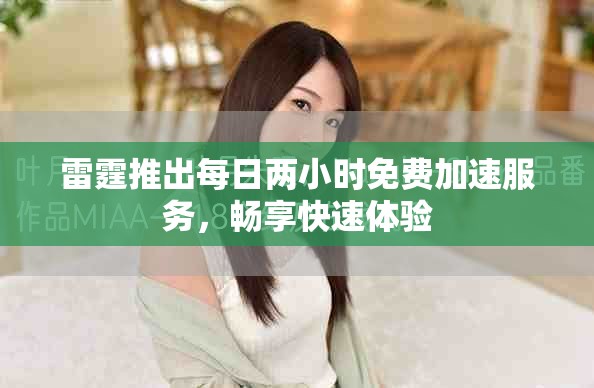 雷霆推出每日两小时免费加速服务，畅享快速体验