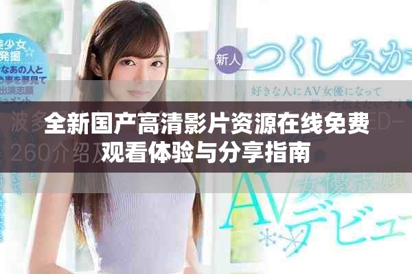 全新国产高清影片资源在线免费观看体验与分享指南