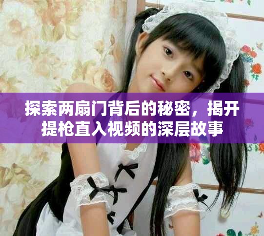 探索两扇门背后的秘密，揭开提枪直入视频的深层故事