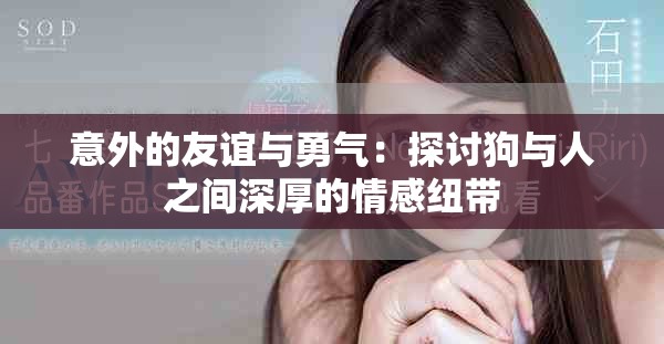 意外的友谊与勇气：探讨狗与人之间深厚的情感纽带